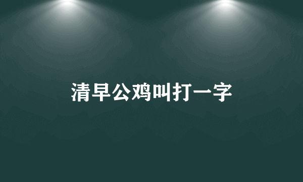 清早公鸡叫打一字
