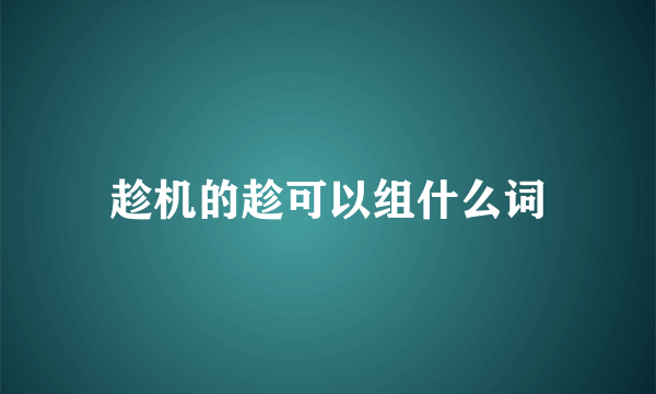 趁机的趁可以组什么词