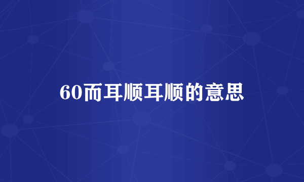 60而耳顺耳顺的意思