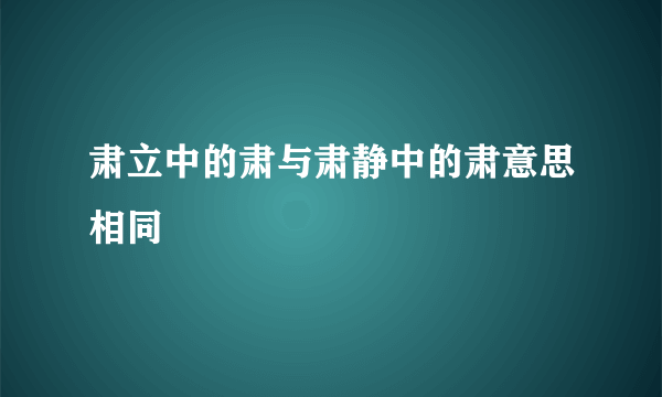 肃立中的肃与肃静中的肃意思相同