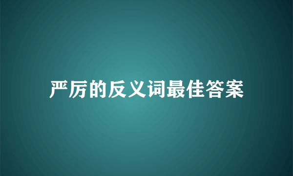 严厉的反义词最佳答案