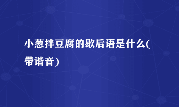 小葱拌豆腐的歇后语是什么(带谐音)