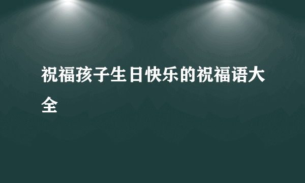 祝福孩子生日快乐的祝福语大全