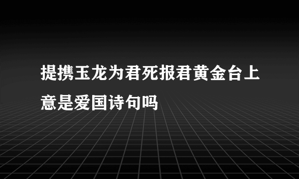 提携玉龙为君死报君黄金台上意是爱国诗句吗