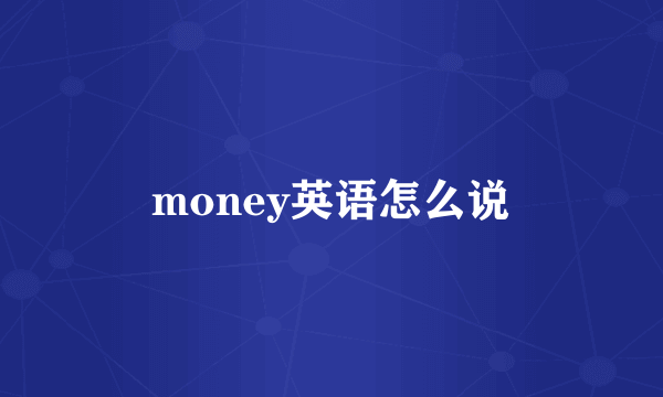 money英语怎么说