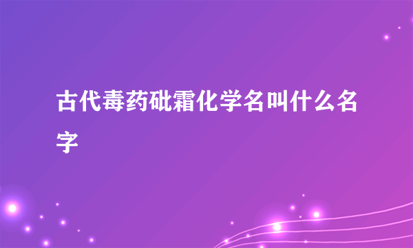古代毒药砒霜化学名叫什么名字