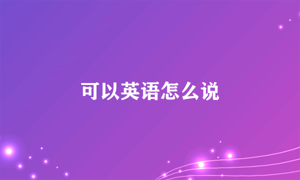 可以英语怎么说