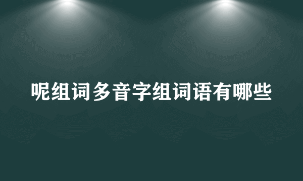 呢组词多音字组词语有哪些