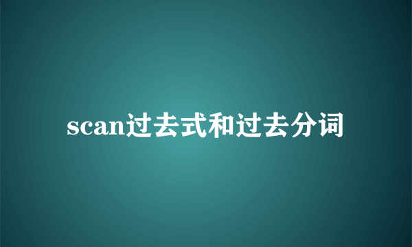 scan过去式和过去分词