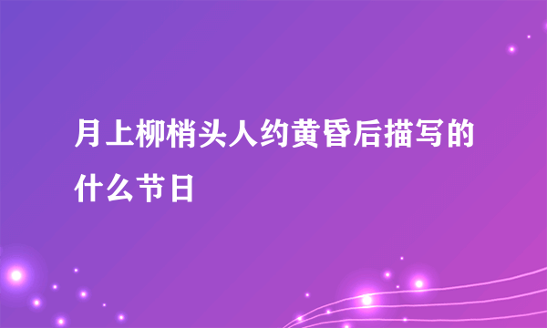 月上柳梢头人约黄昏后描写的什么节日