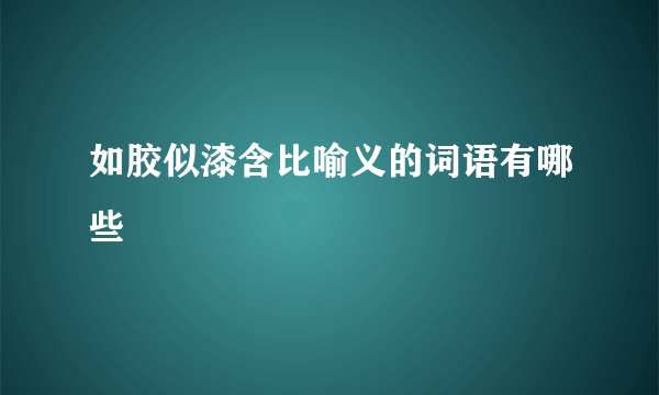 如胶似漆含比喻义的词语有哪些