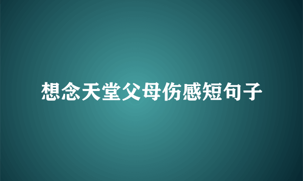想念天堂父母伤感短句子