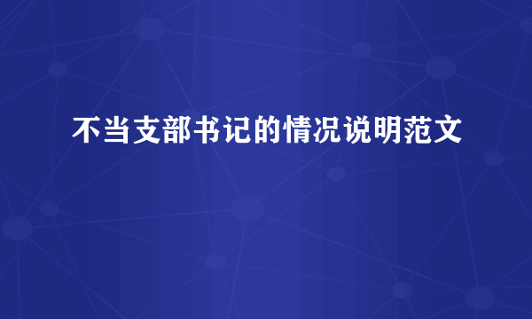 不当支部书记的情况说明范文