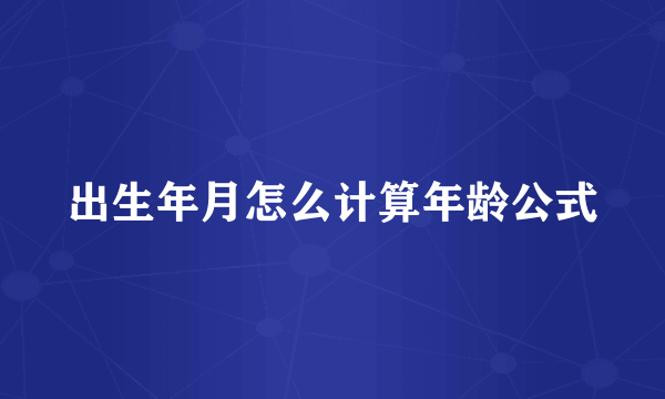 出生年月怎么计算年龄公式