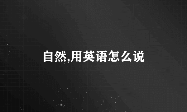 自然,用英语怎么说