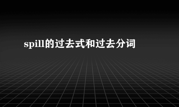 spill的过去式和过去分词