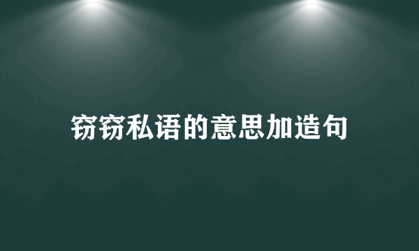 窃窃私语的意思加造句