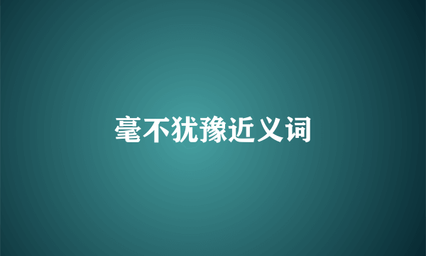 毫不犹豫近义词