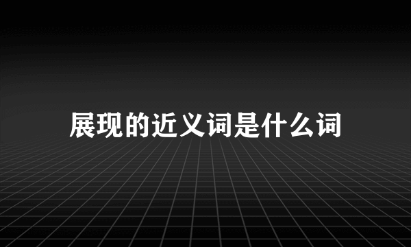 展现的近义词是什么词