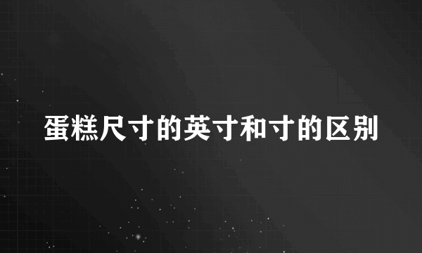 蛋糕尺寸的英寸和寸的区别