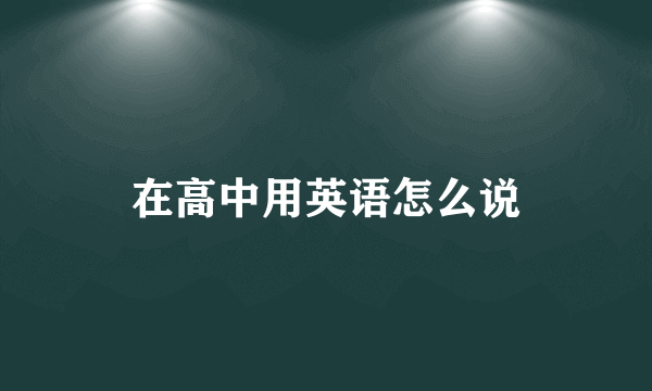 在高中用英语怎么说