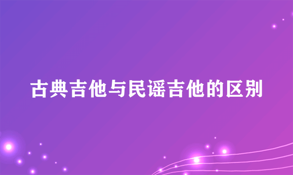 古典吉他与民谣吉他的区别