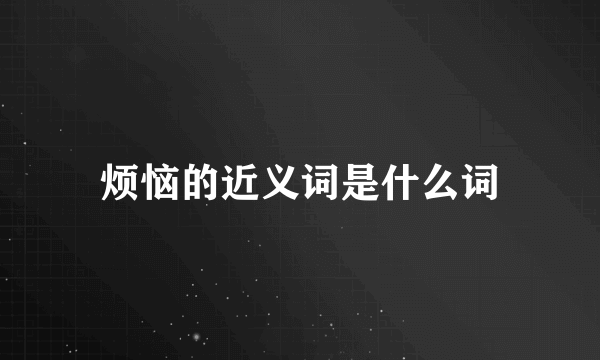 烦恼的近义词是什么词