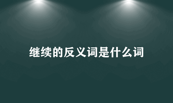继续的反义词是什么词