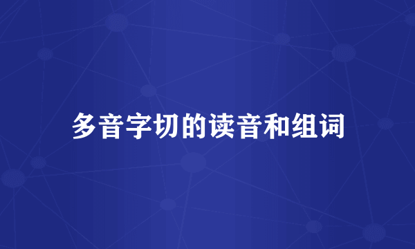 多音字切的读音和组词