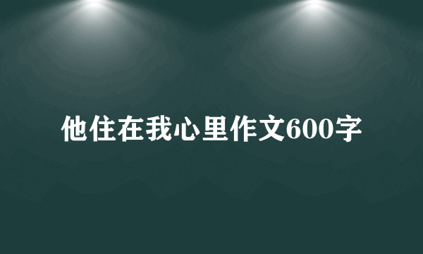 他住在我心里作文600字