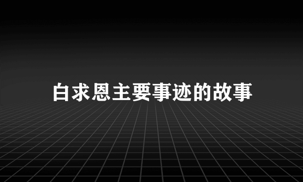 白求恩主要事迹的故事