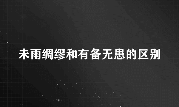 未雨绸缪和有备无患的区别