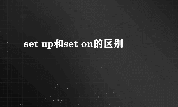 set up和set on的区别