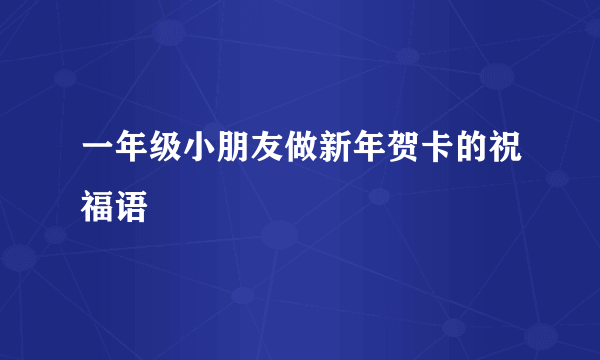 一年级小朋友做新年贺卡的祝福语