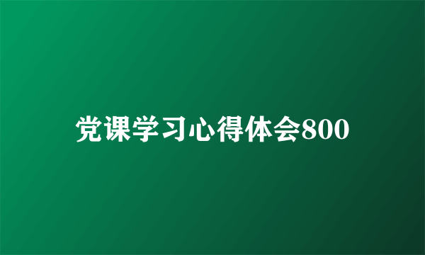 党课学习心得体会800