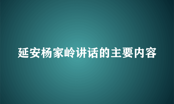 延安杨家岭讲话的主要内容