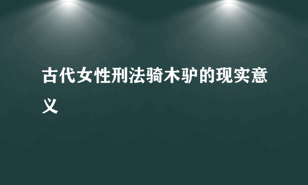 古代女性刑法骑木驴的现实意义