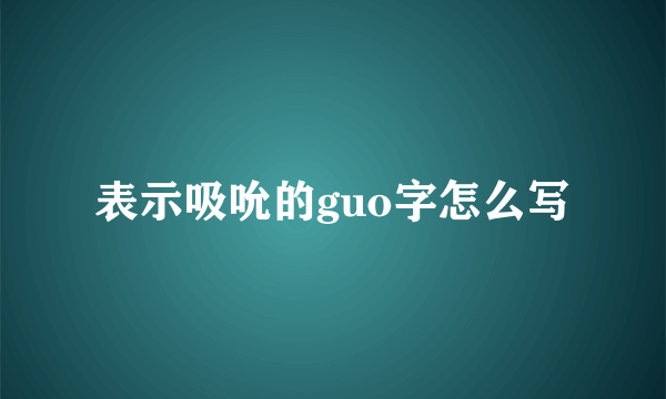 表示吸吮的guo字怎么写