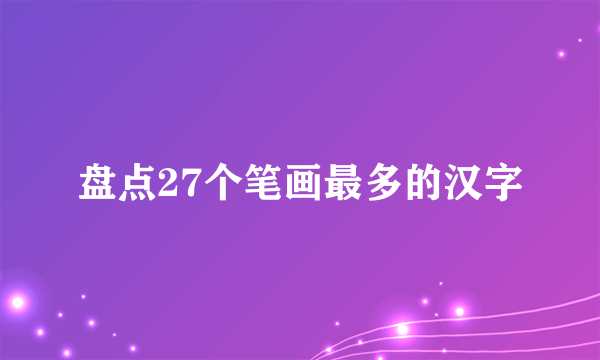 盘点27个笔画最多的汉字