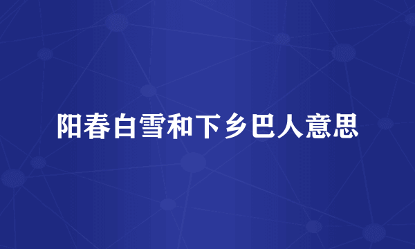 阳春白雪和下乡巴人意思