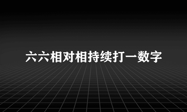 六六相对相持续打一数字