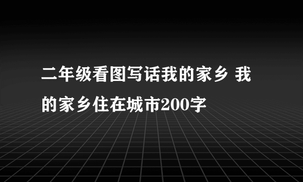 二年级看图写话我的家乡 我的家乡住在城市200字