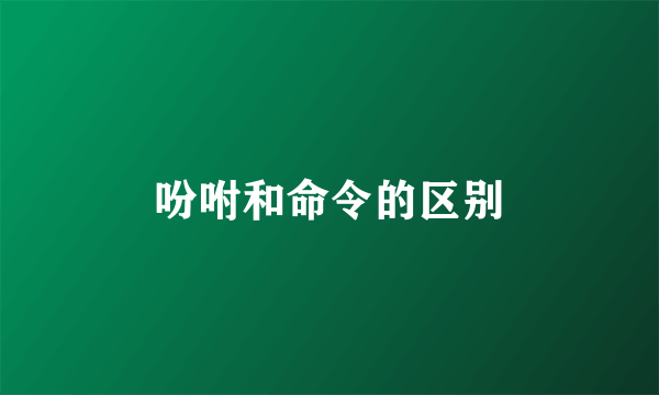 吩咐和命令的区别