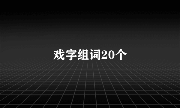 戏字组词20个