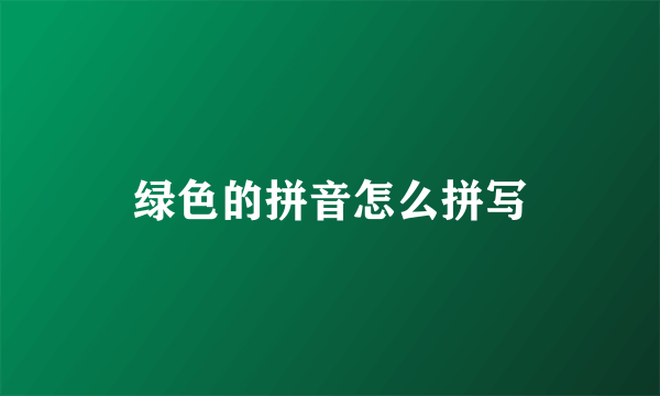 绿色的拼音怎么拼写