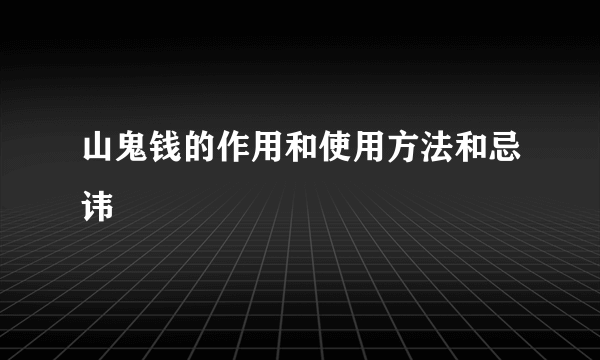 山鬼钱的作用和使用方法和忌讳