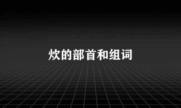 炊的部首和组词