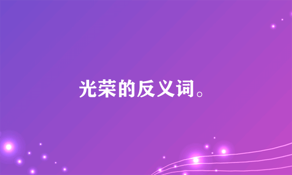 光荣的反义词。