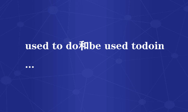 used to do和be used todoing的区别