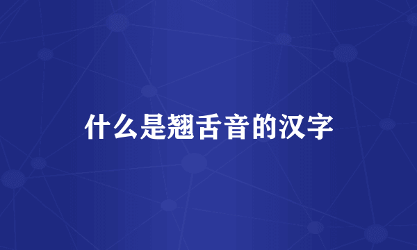 什么是翘舌音的汉字